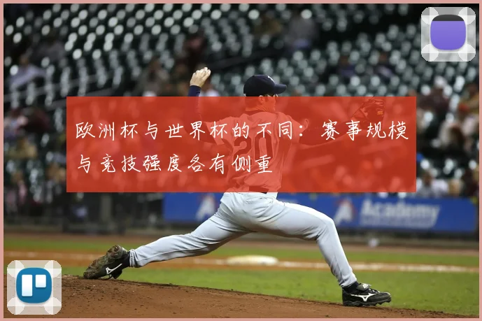 欧洲杯与世界杯的不同：赛事规模与竞技强度各有侧重