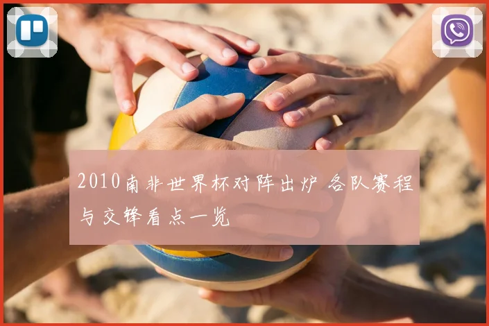 2010南非世界杯对阵出炉 各队赛程与交锋看点一览