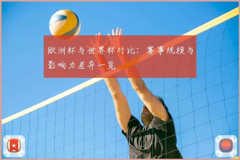 欧洲杯与世界杯对比:赛事规模与影响力差异一览
