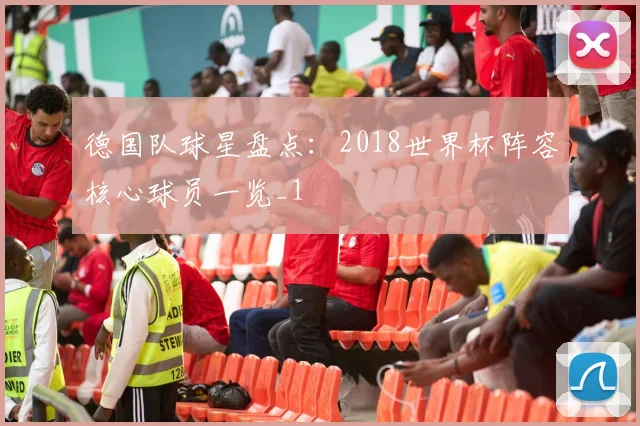 德国队球星盘点：2018世界杯阵容核心球员一览_1