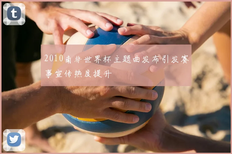 2010南非世界杯主题曲发布引发赛事宣传热度提升