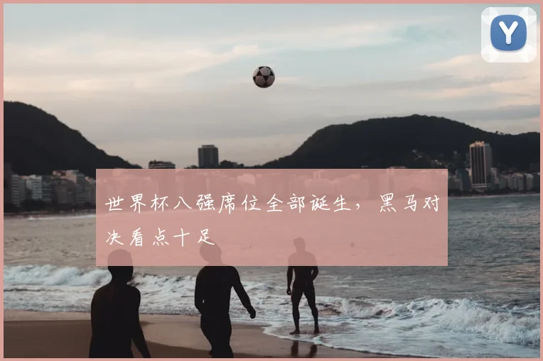 世界杯八强席位全部诞生，黑马对决看点十足